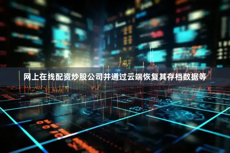 网上在线配资炒股公司并通过云端恢复其存档数据等