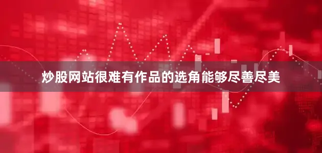炒股网站很难有作品的选角能够尽善尽美