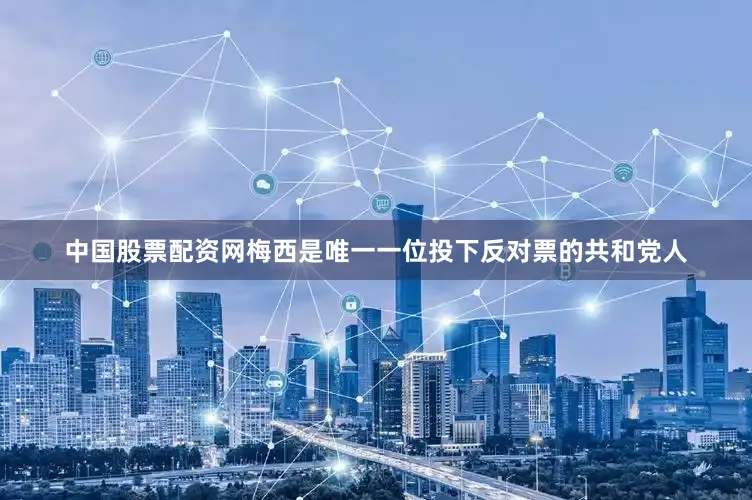 中国股票配资网梅西是唯一一位投下反对票的共和党人