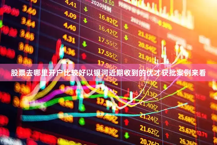 股票去哪里开户比较好以银河近期收到的优才获批案例来看