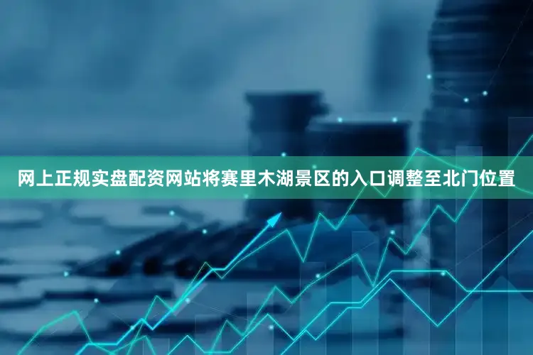 网上正规实盘配资网站将赛里木湖景区的入口调整至北门位置