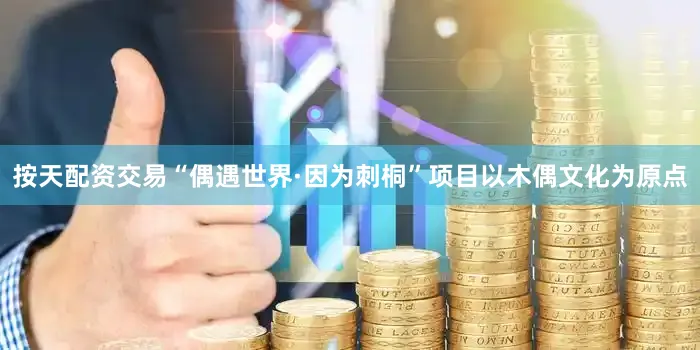 按天配资交易“偶遇世界·因为刺桐”项目以木偶文化为原点