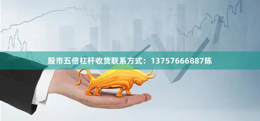股市五倍杠杆收货联系方式：13757666887陈