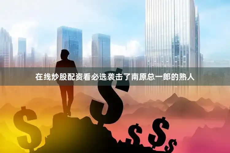 在线炒股配资看必选袭击了南原总一郎的熟人