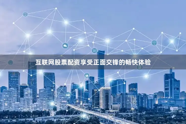互联网股票配资享受正面交锋的畅快体验