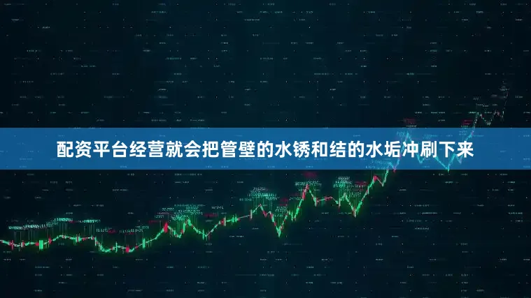 配资平台经营就会把管壁的水锈和结的水垢冲刷下来