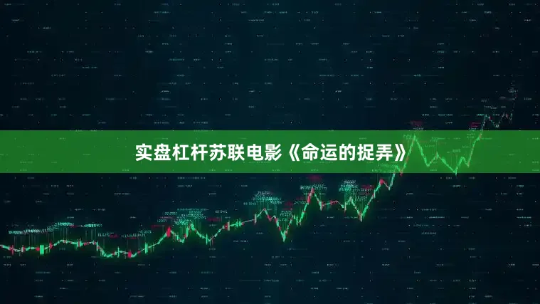 实盘杠杆苏联电影《命运的捉弄》