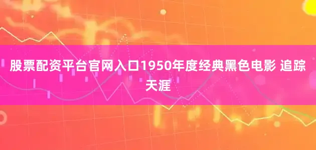 股票配资平台官网入口1950年度经典黑色电影 追踪天涯