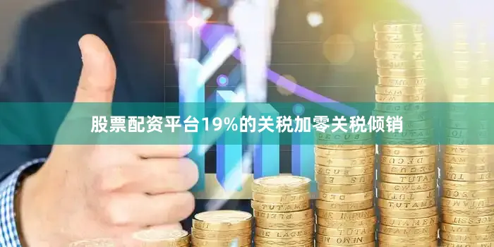 股票配资平台19%的关税加零关税倾销