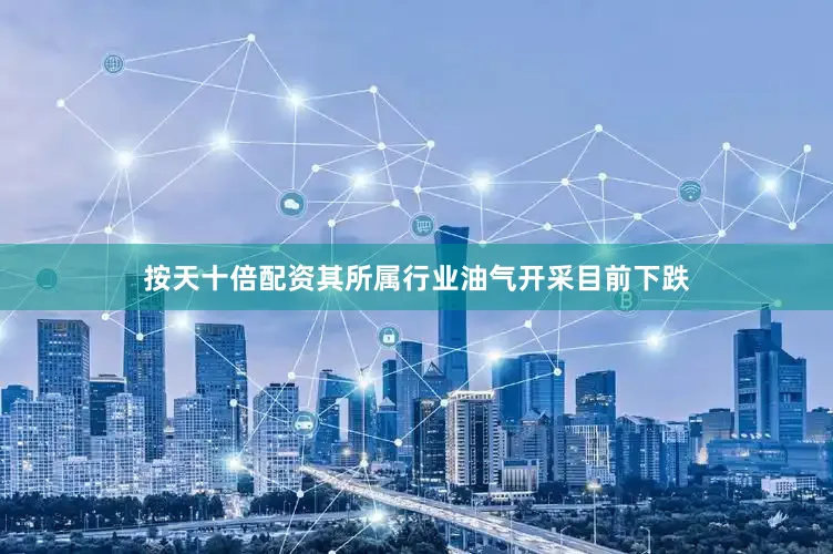 按天十倍配资其所属行业油气开采目前下跌