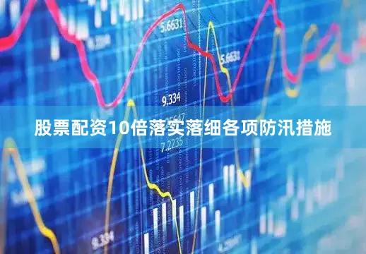 股票配资10倍落实落细各项防汛措施