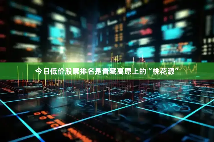 今日低价股票排名是青藏高原上的“桃花源”