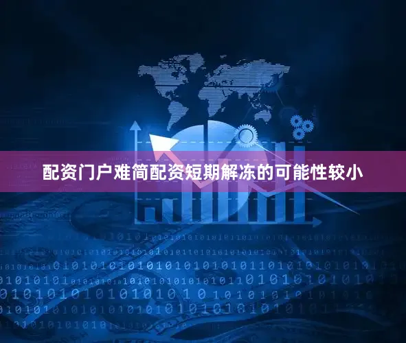 配资门户难简配资短期解冻的可能性较小