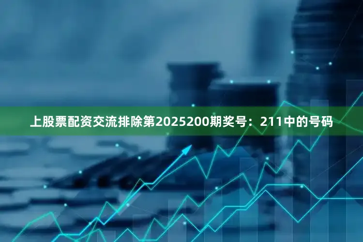 上股票配资交流排除第2025200期奖号：211中的号码