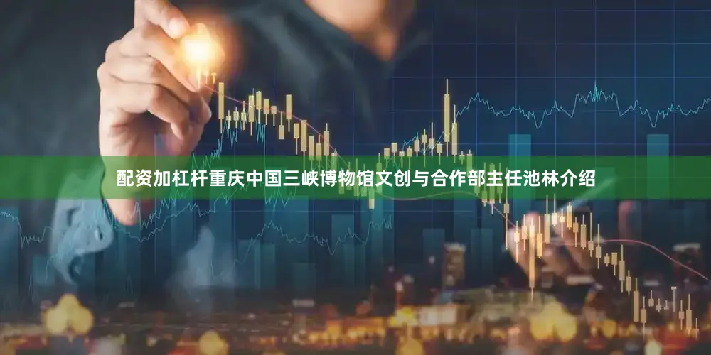 配资加杠杆　　重庆中国三峡博物馆文创与合作部主任池林介绍