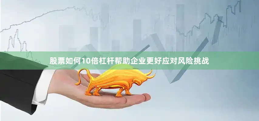 股票如何10倍杠杆帮助企业更好应对风险挑战