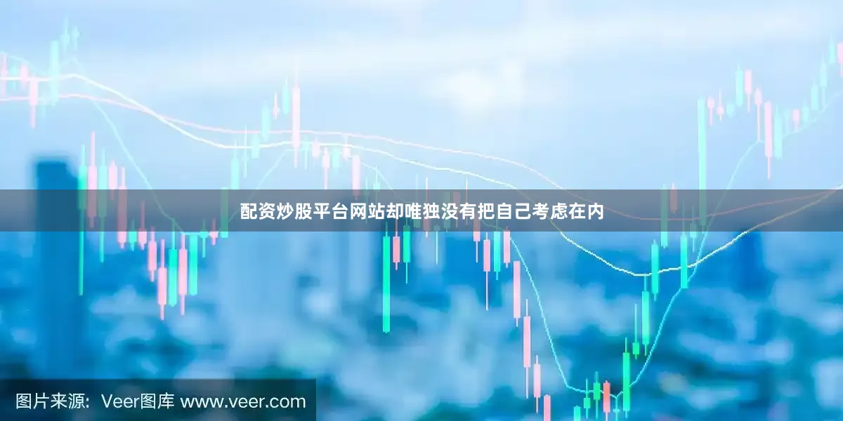 配资炒股平台网站却唯独没有把自己考虑在内