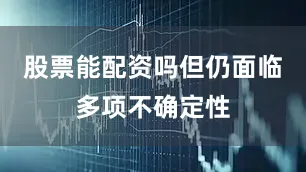 股票能配资吗但仍面临多项不确定性