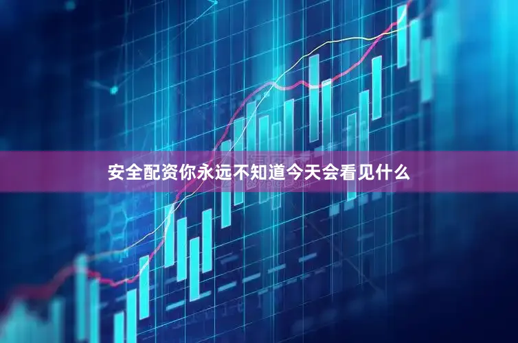 安全配资你永远不知道今天会看见什么