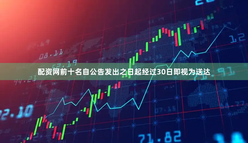 配资网前十名自公告发出之日起经过30日即视为送达