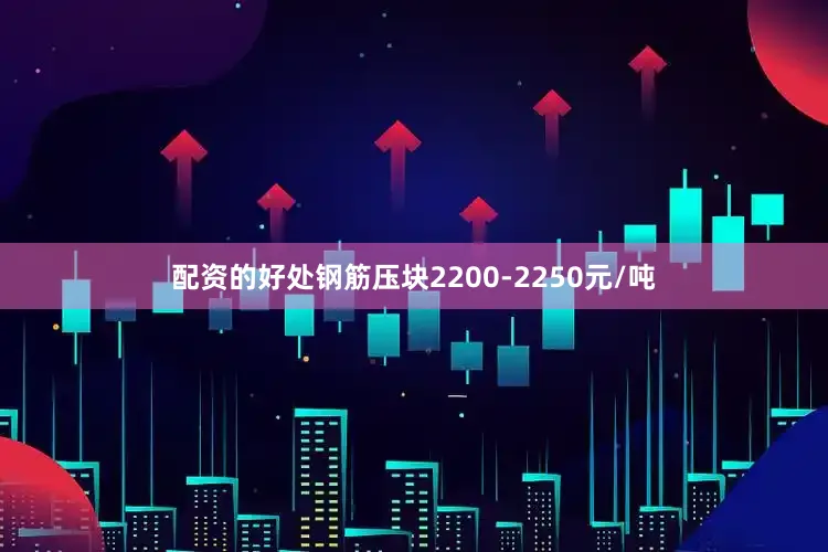 配资的好处钢筋压块2200-2250元/吨