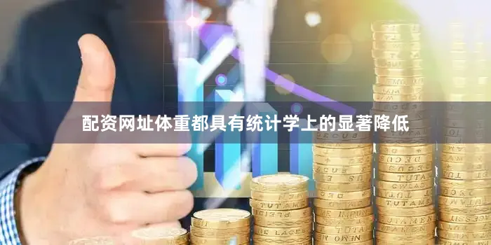 配资网址体重都具有统计学上的显著降低