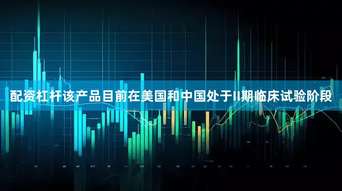 配资杠杆该产品目前在美国和中国处于II期临床试验阶段