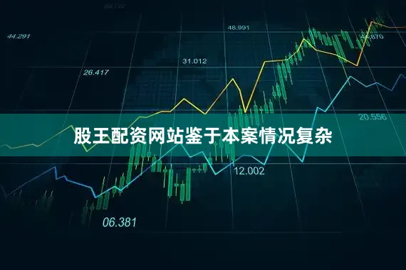 股王配资网站　　鉴于本案情况复杂