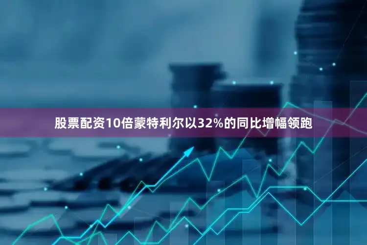 股票配资10倍蒙特利尔以32%的同比增幅领跑