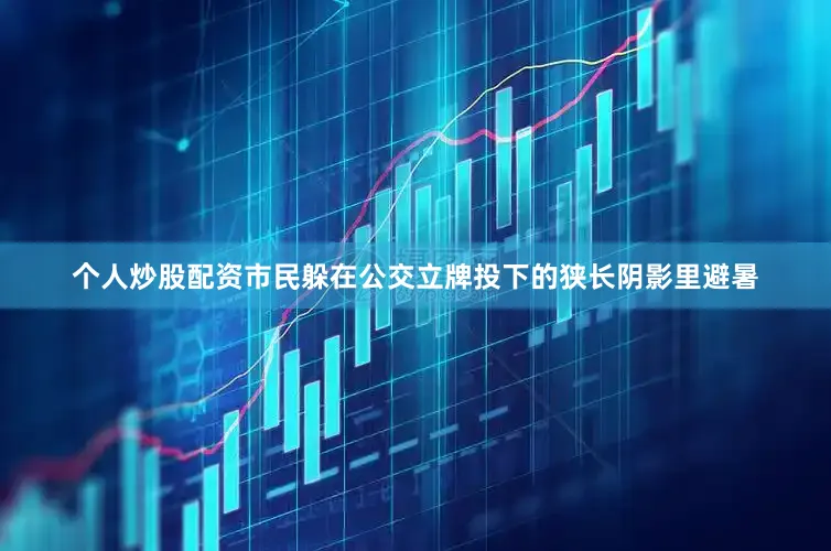 个人炒股配资市民躲在公交立牌投下的狭长阴影里避暑