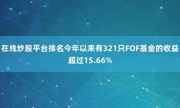 在线炒股平台排名今年以来有321只FOF基金的收益超过15.66%