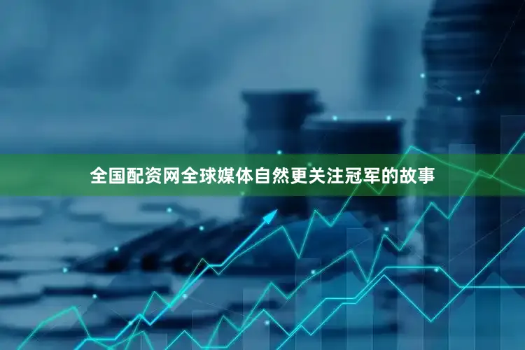 全国配资网全球媒体自然更关注冠军的故事