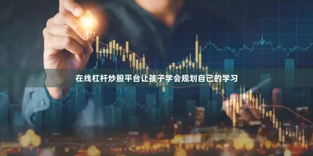 在线杠杆炒股平台让孩子学会规划自己的学习
