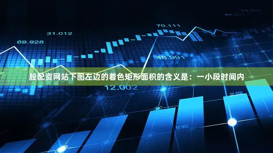 股配资网站下图左边的着色矩形面积的含义是：一小段时间内