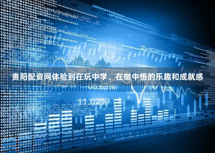 贵阳配资网体验到在玩中学、在做中悟的乐趣和成就感