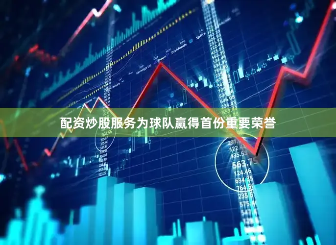 配资炒股服务为球队赢得首份重要荣誉