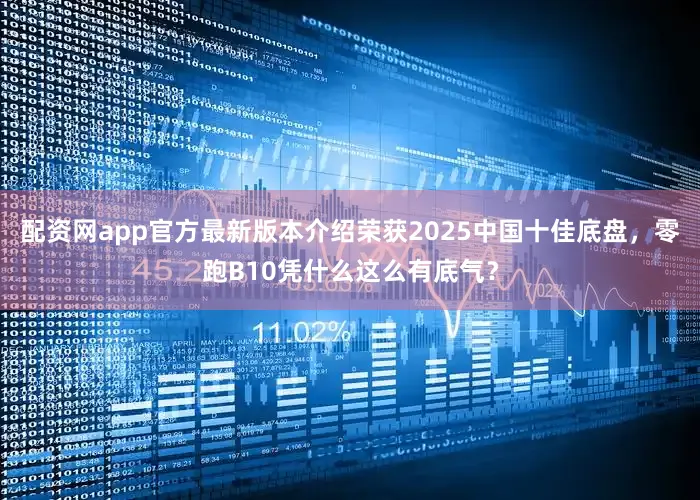 配资网app官方最新版本介绍荣获2025中国十佳底盘，零跑B10凭什么这么有底气？