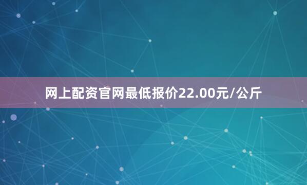 网上配资官网最低报价22.00元/公斤