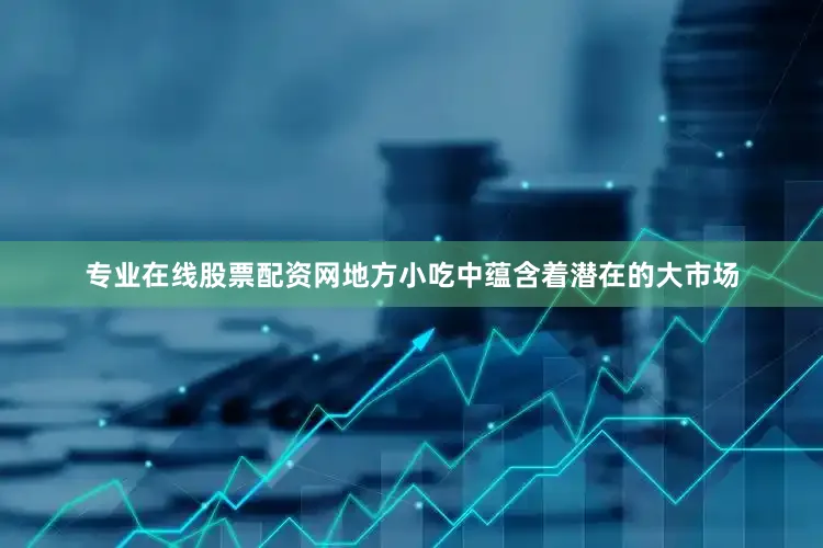 专业在线股票配资网地方小吃中蕴含着潜在的大市场