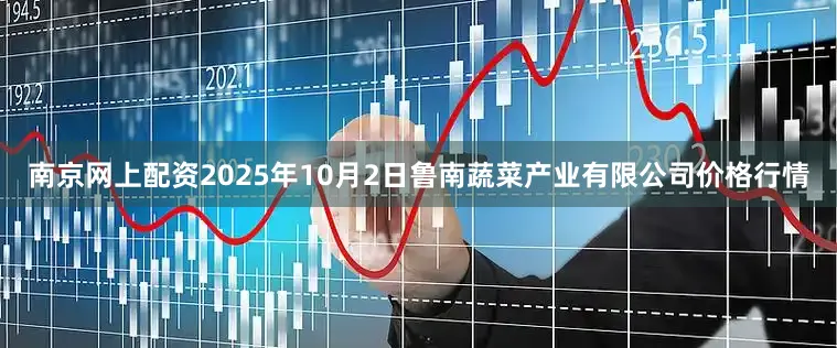 南京网上配资2025年10月2日鲁南蔬菜产业有限公司价格行情
