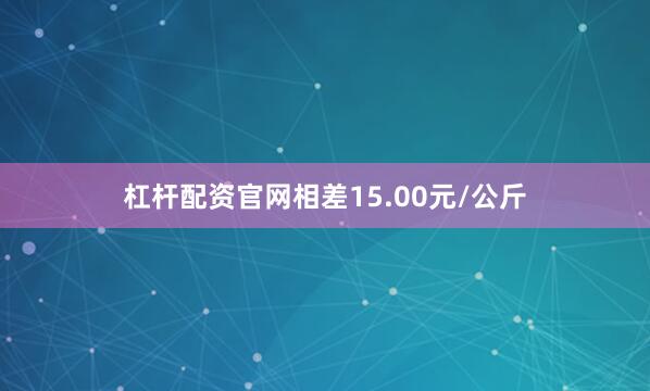杠杆配资官网相差15.00元/公斤