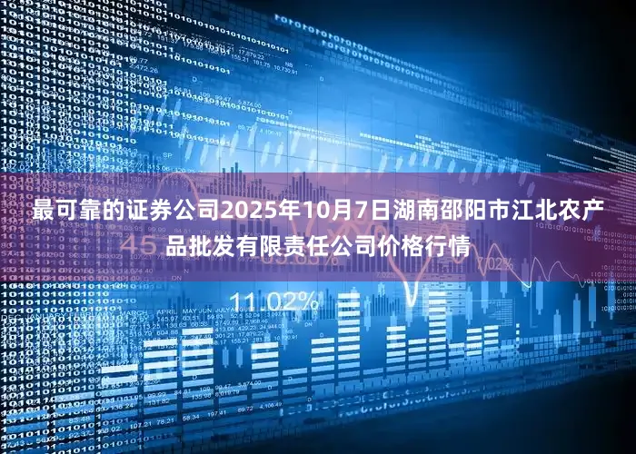 最可靠的证券公司2025年10月7日湖南邵阳市江北农产品批发有限责任公司价格行情