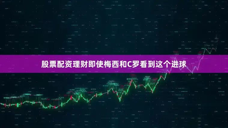 股票配资理财即使梅西和C罗看到这个进球