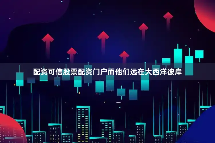 配资可信股票配资门户而他们远在大西洋彼岸