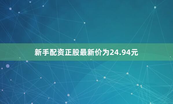 新手配资正股最新价为24.94元