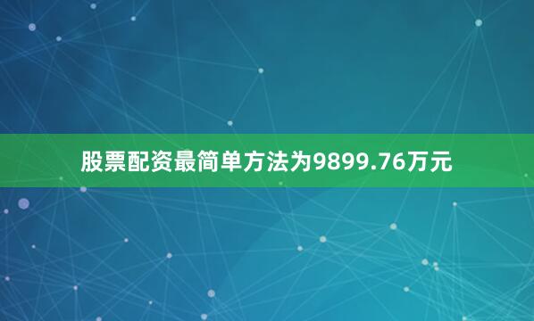股票配资最简单方法为9899.76万元