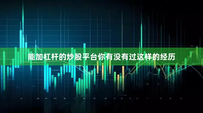 能加杠杆的炒股平台你有没有过这样的经历