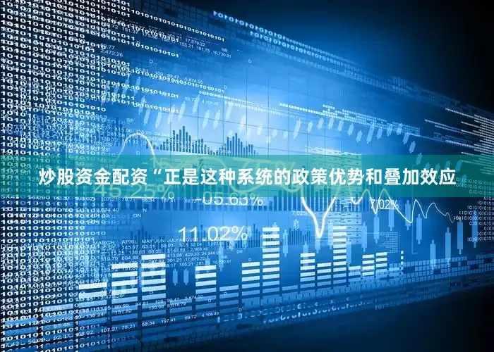 炒股资金配资“正是这种系统的政策优势和叠加效应