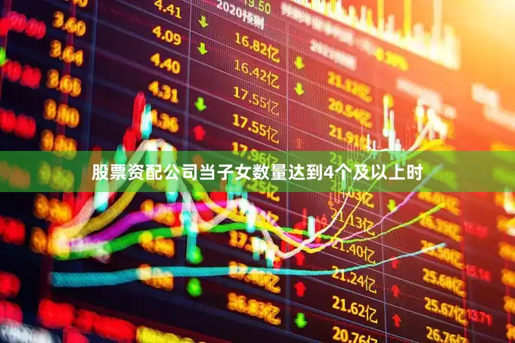 股票资配公司当子女数量达到4个及以上时