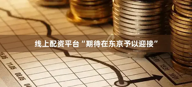 线上配资平台“期待在东京予以迎接”